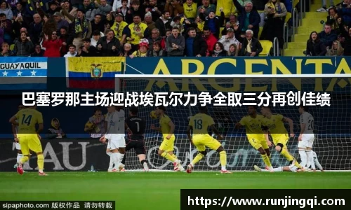 巴塞罗那主场迎战埃瓦尔力争全取三分再创佳绩