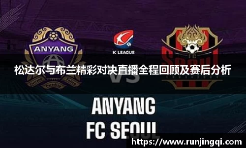 松达尔与布兰精彩对决直播全程回顾及赛后分析